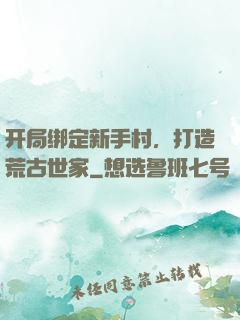 开局绑定新手村，打造荒古世家