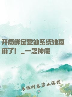 开局绑定登仙系统她赢麻了！
