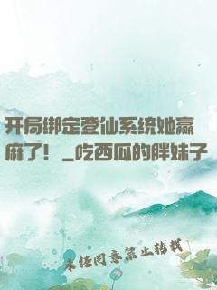 开局绑定登仙系统她赢麻了！