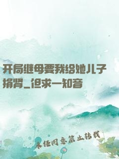 开局继母要我给她儿子捐肾