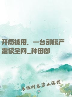 开局被甩，一台剖腹产震惊全网