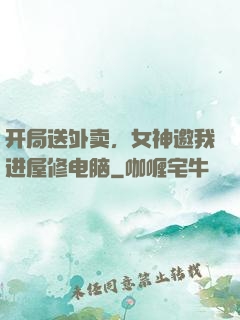 开局送外卖，女神邀我进屋修电脑