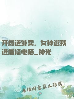 开局送外卖，女神邀我进屋修电脑