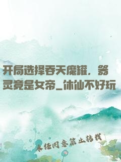 开局选择吞天魔罐，器灵竟是女帝
