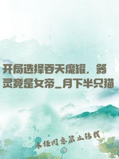开局选择吞天魔罐，器灵竟是女帝