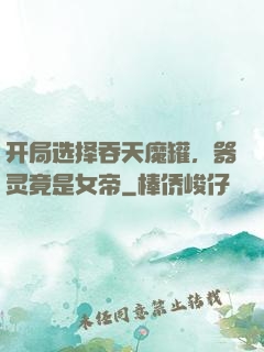 开局选择吞天魔罐，器灵竟是女帝