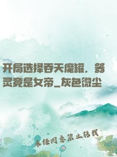 开局选择吞天魔罐，器灵竟是女帝