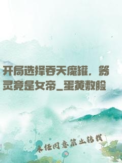 开局选择吞天魔罐，器灵竟是女帝