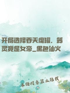开局选择吞天魔罐，器灵竟是女帝