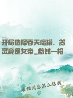 开局选择吞天魔罐，器灵竟是女帝