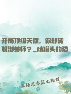开局顶级天赋，你却转职御兽师？