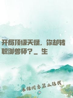 开局顶级天赋，你却转职御兽师？