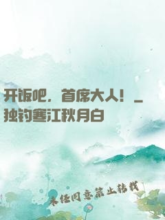 开饭吧，首席大人！