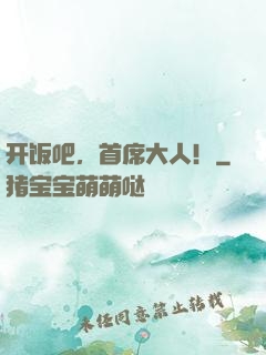 开饭吧，首席大人！
