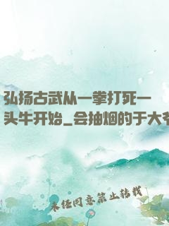 弘扬古武从一拳打死一头牛开始