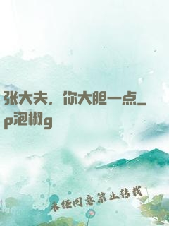 张大夫，你大胆一点