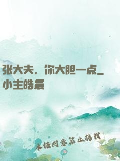 张大夫，你大胆一点
