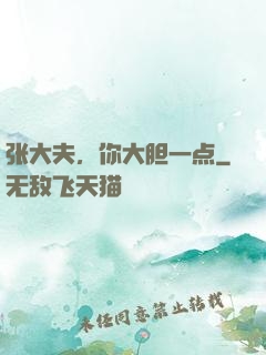 张大夫，你大胆一点