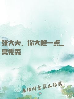 张大夫，你大胆一点