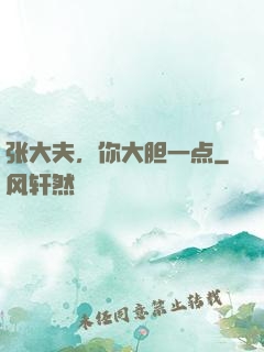 张大夫，你大胆一点
