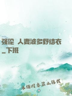 强伦姧人妻波多野结衣