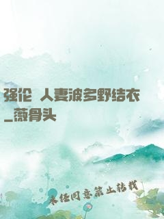 强伦姧人妻波多野结衣