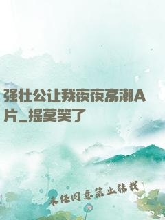 强壮公让我夜夜高潮A片