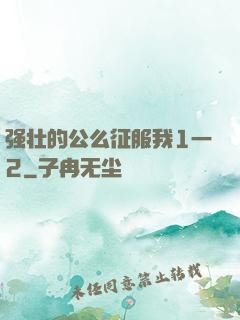 强壮的公么征服我1一2