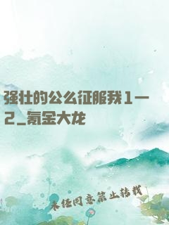 强壮的公么征服我1一2