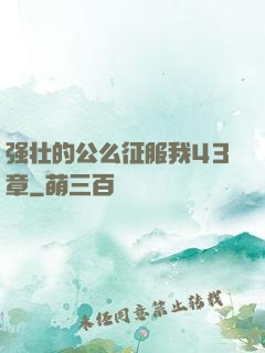 强壮的公么征服我43章