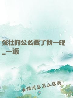 强壮的公么要了我一晚
