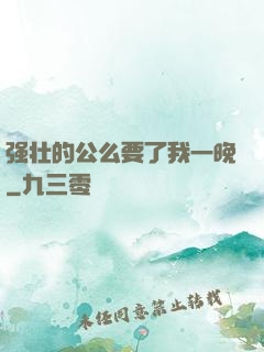 强壮的公么要了我一晚