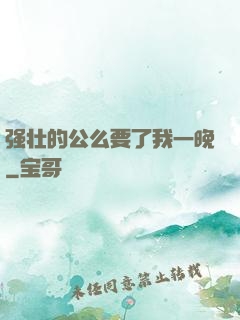 强壮的公么要了我一晚