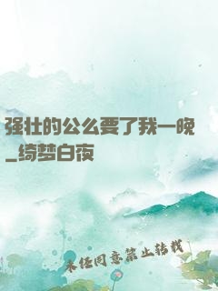 强壮的公么要了我一晚