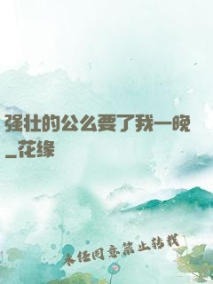 强壮的公么要了我一晚