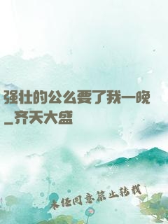 强壮的公么要了我一晚