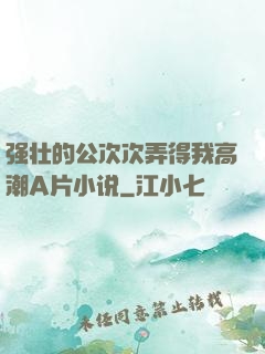 强壮的公次次弄得我高潮A片小说