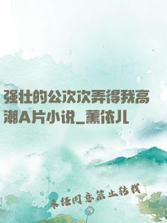强壮的公次次弄得我高潮A片小说