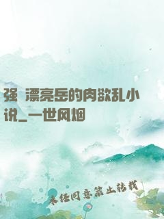 强奷漂亮岳的肉欲乱小说