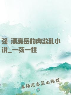 强奷漂亮岳的肉欲乱小说
