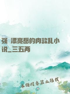 强奷漂亮岳的肉欲乱小说