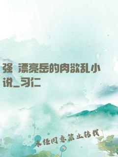 强奷漂亮岳的肉欲乱小说