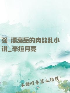 强奷漂亮岳的肉欲乱小说