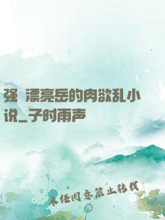 强奷漂亮岳的肉欲乱小说