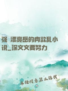 强奷漂亮岳的肉欲乱小说