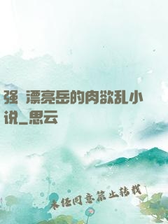 强奷漂亮岳的肉欲乱小说