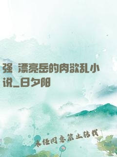 强奷漂亮岳的肉欲乱小说