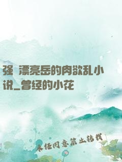 强奷漂亮岳的肉欲乱小说