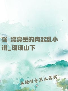 强奷漂亮岳的肉欲乱小说