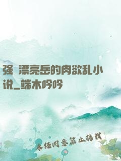 强奷漂亮岳的肉欲乱小说